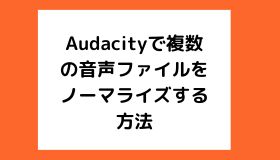 Audacityで複数の音声ファイルをノーマライズする方法