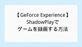 【GeForce Experience】ShadowPlayでゲームを録画する方法