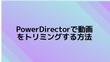 PowerDirectorで動画をトリミングする