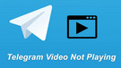 Telegram Videos Not Playing