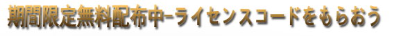 期間限定無料配布中--ライセンスコードをもらおう