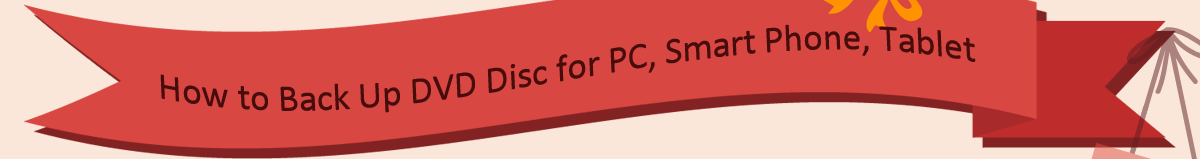How to Back Up DVD Disc for PC, Smart Phone, Tablet