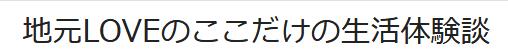 地元LOVEのここだけの生活体験談