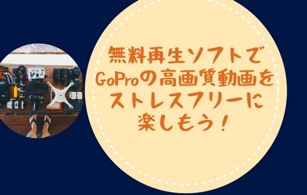GoProで撮った動画を見るには？快適再生できる無料ソフトおすすめ