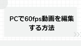 PCで60fpsの動画を編集する方法