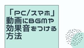 「PC/スマホ」動画にBGMや効果音をつける方法