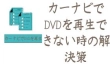 カーナビでDVDを再生できない