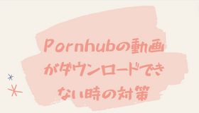 Pornhubの動画がダウンロードできない時の対策
