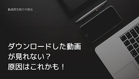 ダウンロードした動画が見れない