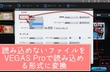 VEGAS ProでMP4・MOV・AVIを読み込めないエラーの原因と対応策