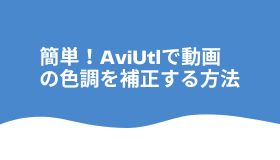 簡単！AviUtlで動画の色調を補正する方法