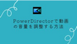 PowerDirectorで動画の音量を調整する方法
