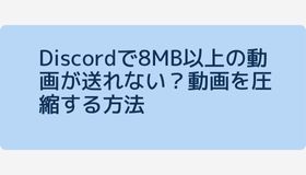 Discordで8MB以上の動画が送れない？動画を圧縮する方法