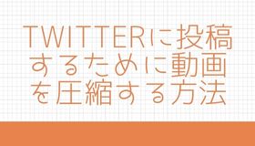 Twitterに投稿するために動画を圧縮する方法