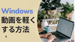 Windowsで動画を軽くする方法