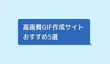 高画質GIF作成サイトおすすめ5選