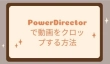 PowerDirectorで動画をクロップ