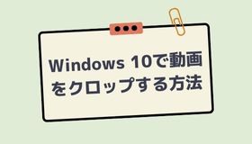 Windows 10で動画をクロップする三つの方法