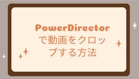 PowerDirectorで動画をクロップする方法