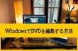 WindowsでDVDを編集する方法