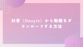 抖音（Douyin）から動画をダウンロードする方法