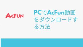 PCでAcFun動画をダウンロードする方法