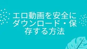 エロ動画を安全にダウンロード・保存する方法