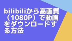 bilibiliから高画質（1080P）で動画をダウンロードする方法