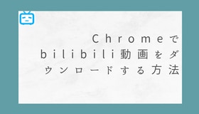 Chromeでbilibili動画をダウンロードする方法