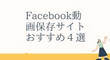 Facebook動画保存サイトおすすめ４選