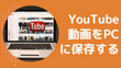 YouTube動画をPCに保存する方法まとめ