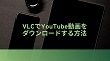VLCでYouTube動画をダウンロード