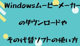 Windowsムービーメーカーのダウンロード❘その代替ソフトの使い方