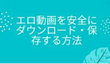 エロ動画を安全にダウンロード・保存する方法