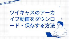 ツイキャスのアーカイブ動画をダウンロード・保存する方法