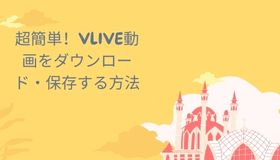 超簡単！VLIVE動画をダウンロード・保存する方法