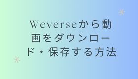 Weverseから動画をダウンロード・保存する方法