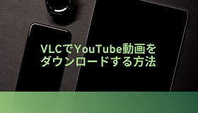 VLCでYouTube動画をダウンロードする方法