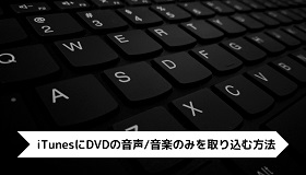 iTunesにDVDの音声/音楽のみを取り込む