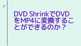 DVD ShrinkでDVDをMP4に変換することができるのか？