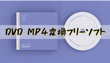 DVD MP4変換フリーソフトお薦め5選