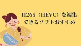 H265（HEVC）を編集できるソフトおすすめ