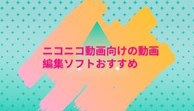 ニコニコ動画向けの動画編集ソフトおすすめ