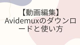 【動画編集】Avidemuxのダウンロードと使い方