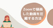 Zoomで録画した動画を圧縮