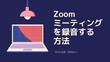 Zoom会議の音声のみ録音