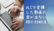 VLCで変換した動画の音が出ない