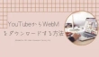 YouTubeからWebM動画をダウンロード