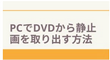 PCでDVDから静止画を取り出す方法