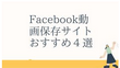 Facebook動画保存サイトおすすめ４選